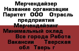 Мерчендайзер › Название организации ­ Паритет, ООО › Отрасль предприятия ­ Мерчендайзинг › Минимальный оклад ­ 28 000 - Все города Работа » Вакансии   . Тверская обл.,Тверь г.